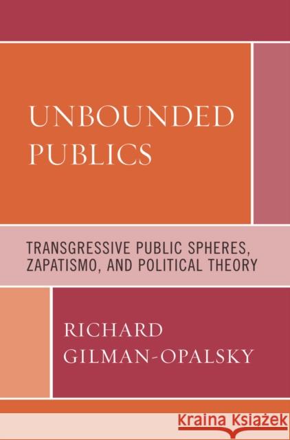 Unbounded Publics: Transgressive Public Spheres, Zapatismo, and Political Theory Gilman-Opalsky, Richard 9780739124789