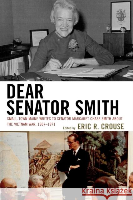 Dear Senator Smith: Small-Town Maine Writes to Senator Margaret Chase Smith about the Vietnam War, 1967-1971 Crouse, Eric R. 9780739124857 Lexington Books