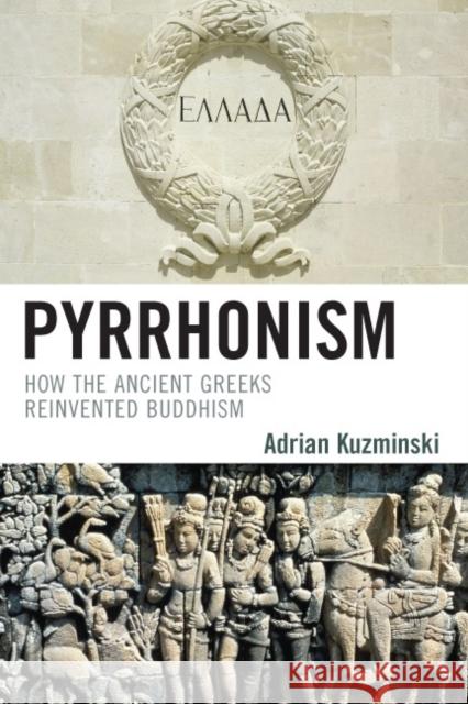 Pyrrhonism: How the Ancient Greeks Reinvented Buddhism Kuzminski, Adrian 9780739125076 Lexington Books
