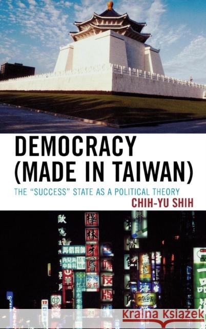 Democracy (Made in Taiwan): The 'Success' State as a Political Theory Shih, Chih-Yu 9780739125113