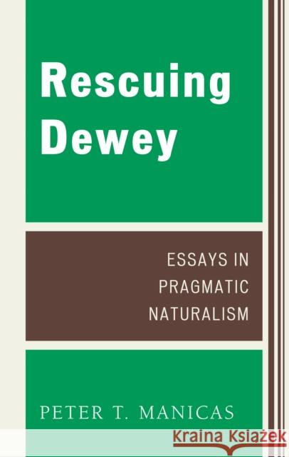 Rescuing Dewey: Essays in Pragmatic Naturalism Manicas, Peter T. 9780739125151 Lexington Books