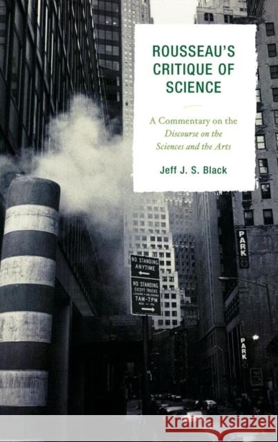 Rousseau's Critique of Science: A Commentary on the Discourse on the Sciences and the Arts Black, Jeff J. S. 9780739125175