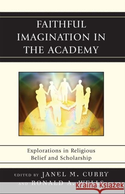 Faithful Imagination in the Academy: Explorations in Religious Belief and Scholarship Curry, Janel M. 9780739125472 Lexington Books