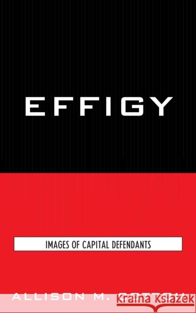 Effigy: Images of Capital Defendants Cotton, Allison M. 9780739125519 Rowman & Littlefield Publishers