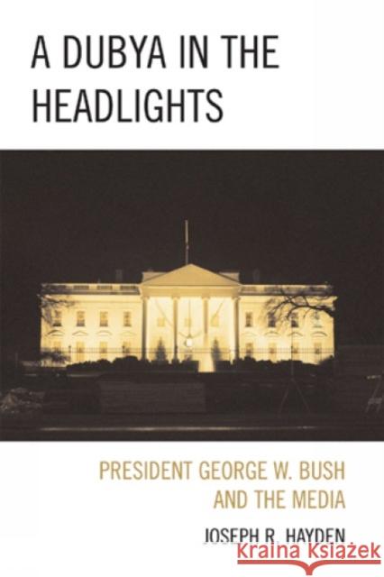 A Dubya in the Headlights: President George W. Bush and the Media Hayden, Joesph R. 9780739125717 Lexington Books