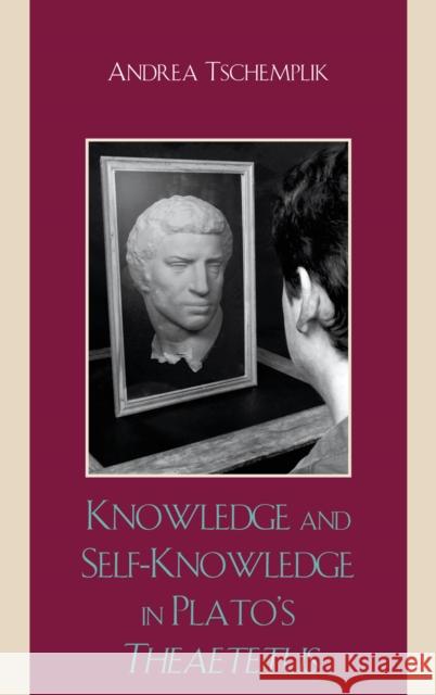 Knowledge and Self-Knowledge in Plato's Theaetetus Andrea Tschemplik 9780739125731 Lexington Books