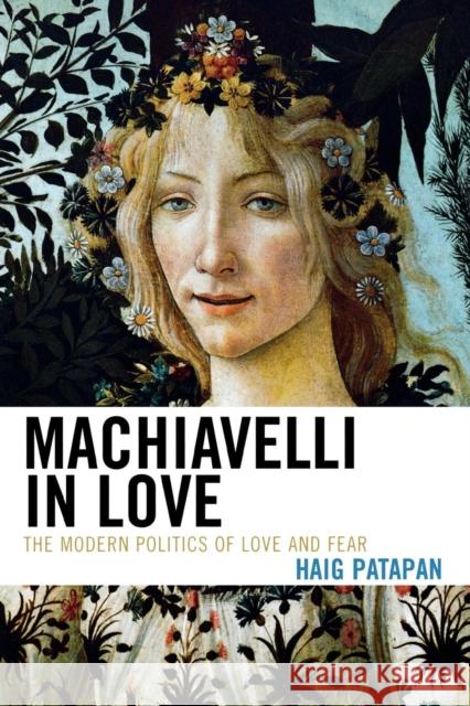 Machiavelli in Love: The Modern Politics of Love and Fear Patapan, Haig 9780739125755 Not Avail