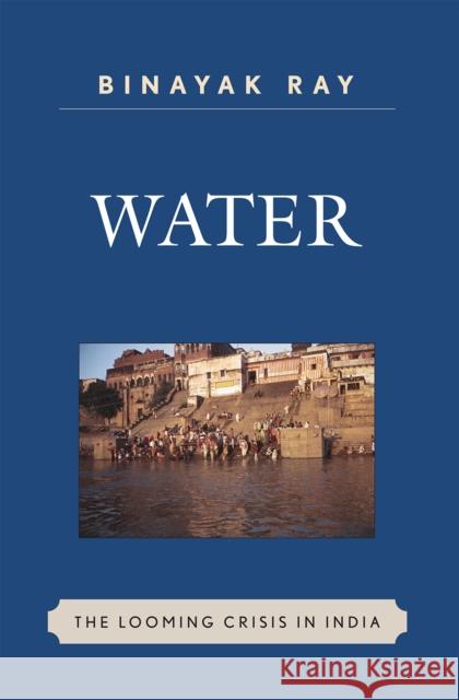 Water: The Looming Crisis in India Ray, Binayak 9780739126011 Lexington Books