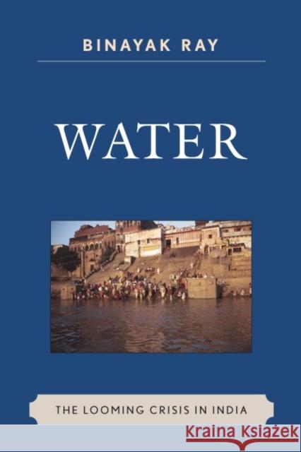Water: The Looming Crisis in India Ray, Binayak 9780739126028 Lexington Books