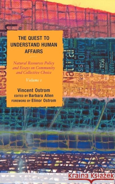 The Quest to Understand Human Affairs: Natural Resources Policy and Essays on Community and Collective Choice, Volume 1 Ostrom, Vincent 9780739126097 Lexington Books
