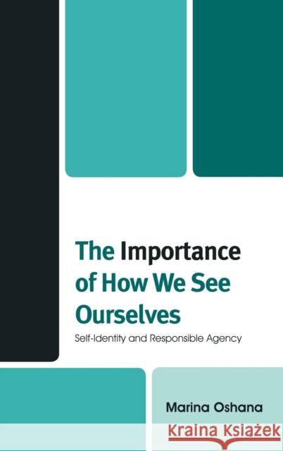 The Importance of How We See Ourselves: Self-Identity and Responsible Agency Oshana, Marina a. L. 9780739126257