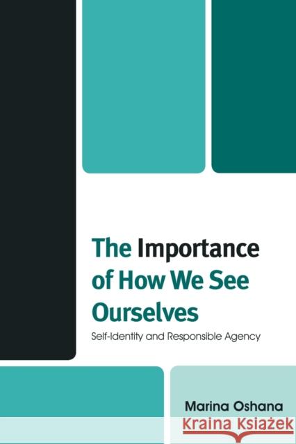 The Importance of How We See Ourselves: Self-Identity and Responsible Agency Oshana, Marina a. L. 9780739126264