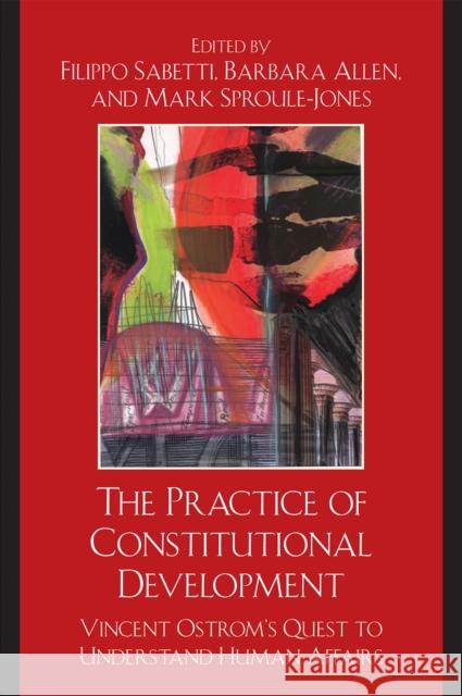 The Practice of Constitutional Development: Vincent Ostrom's Quest to Understand Human Affairs Sabetti, Filippo 9780739126318