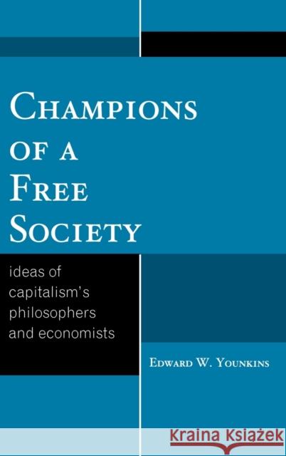 Champions of a Free Society: Ideas of Capitalism's Philosophers and Economists Younkins, Edward W. 9780739126479