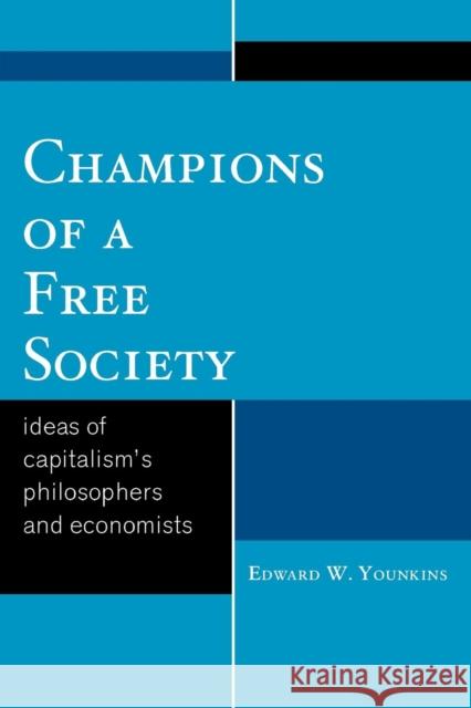 Champions of a Free Society: Ideas of Capitalism's Philosophers and Economists Younkins, Edward W. 9780739126486