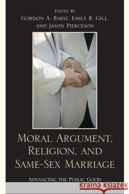 Moral Argument, Religion, and Same-Sex Marriage: Advancing the Public Good Babst, Gordon A. 9780739126493 Lexington Books