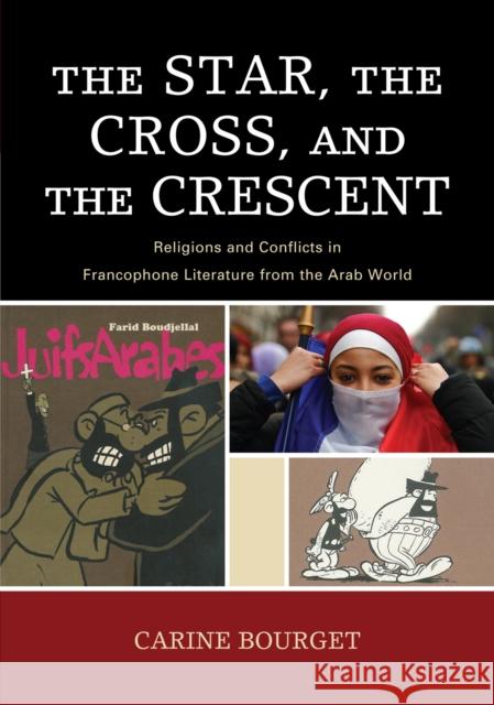 The Star, the Cross, and the Crescent: Religions and Conflicts in Francophone Literature from the Arab World Bourget, Carine 9780739126578 Lexington Books