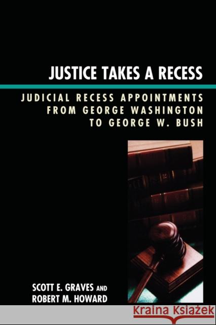Justice Takes a Recess : Judicial Recess Appointments from George Washington to George W. Bush Scott Graves 9780739126622 
