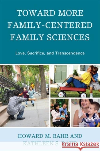 Toward More Family-Centered Family Sciences: Love, Sacrifice, and Transcendence Bahr, Howard M. 9780739126738 Lexington Books