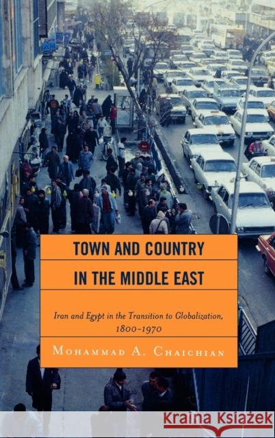 Town and Country in the Middle East: Iran and Egypt in the Transition to Globalization, 1800d1970 Chaichian, Mohammad A. 9780739126776 Lexington Books