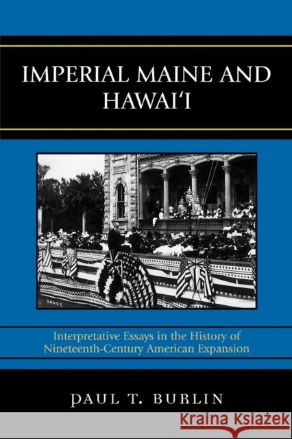 Imperial Maine and Hawai'i: Interpretative Essays in the History of Nineteenth Century American Expansion Burlin, Paul T. 9780739127186