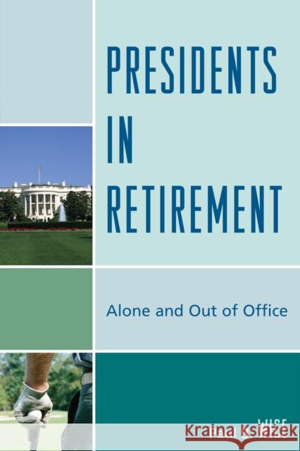 Presidents in Retirement: Alone and Out of the Office Wice, Paul B. 9780739127414 Lexington Books