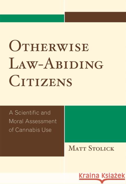 Otherwise Law-Abiding Citizens: A Scientific and Moral Assessment of Cannabis Use Stolick, Matt 9780739127452 Lexington Books