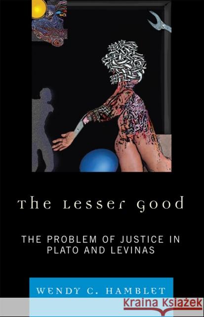 The Lesser Good: The Problem of Justice in Plato and Levinas Hamblet, Wendy C. 9780739127612 Lexington Books