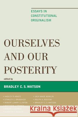 Ourselves and Our Posterity: Essays in Constitutional Originalism Watson, Bradley C. S. 9780739127902 Lexington Books