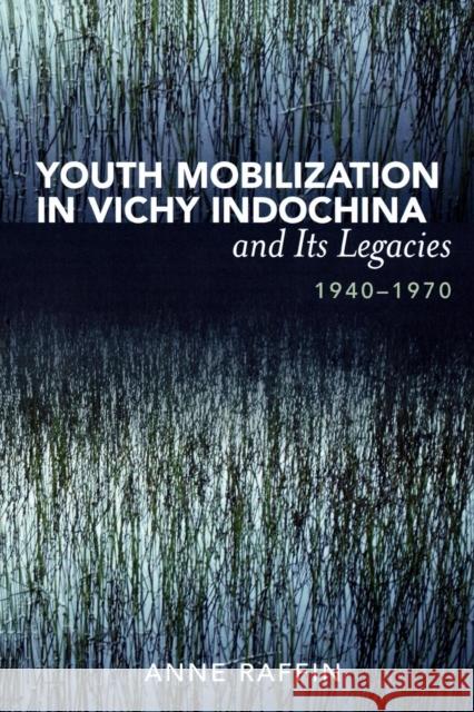 Youth Mobilization in Vichy Indochina and Its Legacies, 1940 to 1970 Anne Raffin 9780739128114 Lexington Books