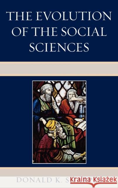 The Evolution of the Social Sciences Donald K. Sharpes 9780739128121 Lexington Books