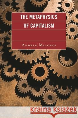 The Metaphysics of Capitalism Andrea Micocci 9780739128381 0