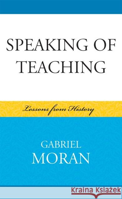 Speaking of Teaching: Lessons from History Moran, Gabriel 9780739128398 Lexington Books