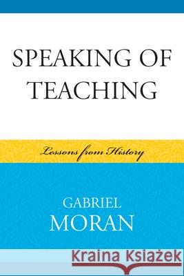 Speaking of Teaching: Lessons from History Moran, Gabriel 9780739128404