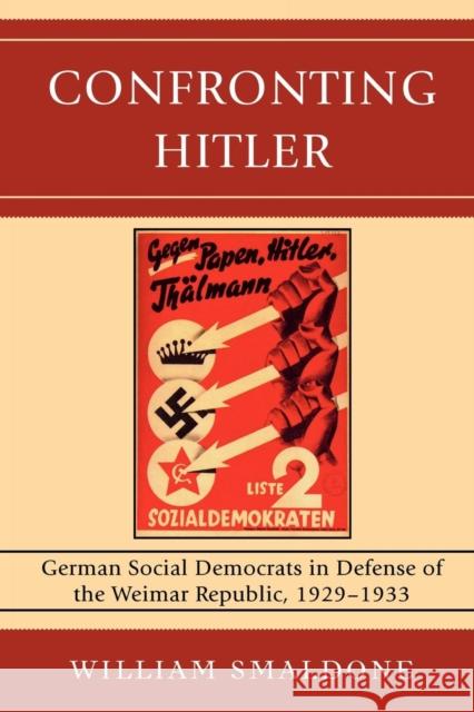 Confronting Hitler: German Social Democrats in Defense of the Weimar Republic, 1929-1933 Smaldone, William 9780739128442