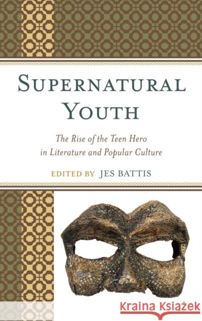 Supernatural Youth: The Rise of the Teen Hero in Literature and Popular Culture Battis, Jes 9780739128596 