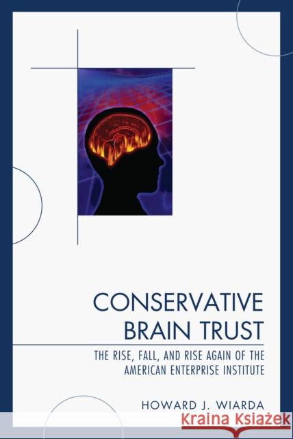 Conservative Brain Trust: The Rise, Fall, and Rise Again of the American Enterprise Institute Wiarda, Howard J. 9780739128831 Lexington Books