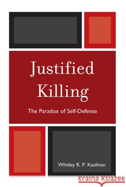 Justified Killing: The Paradox of Self-Defense Kaufman, Whitley R. P. 9780739128992 Lexington Books