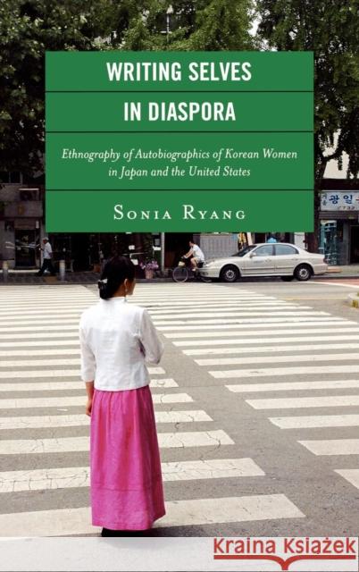 Writing Selves in Diaspora: Ethnography of Autobiographics of Korean Women in Japan and the United States Ryang, Sonia 9780739129012 Lexington Books