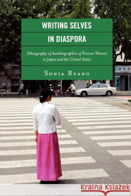 Writing Selves in Diaspora: Ethnography of Autobiographics of Korean Women in Japan and the United States Ryang, Sonia 9780739129029 Lexington Books
