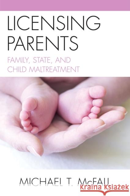 Licensing Parents: Family, State, and Child Maltreatment McFall, Michael 9780739129142