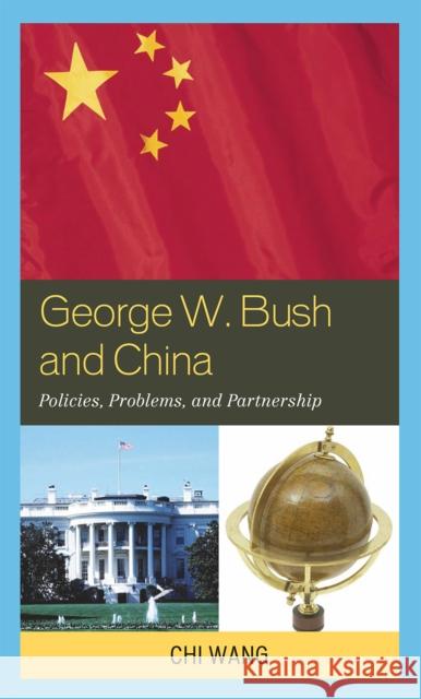 George W. Bush and China: Policies, Problems, and Partnerships Wang, Chi 9780739129173 Lexington Books