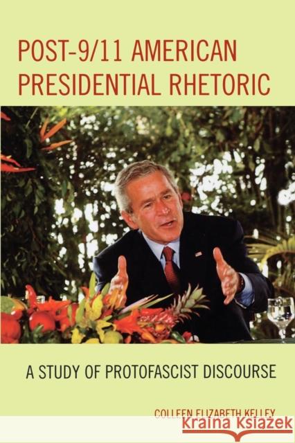 Post-9/11 American Presidential Rhetoric: A Study of Protofascist Discourse Kelley, Colleen Elizabeth 9780739129258 Lexington Books