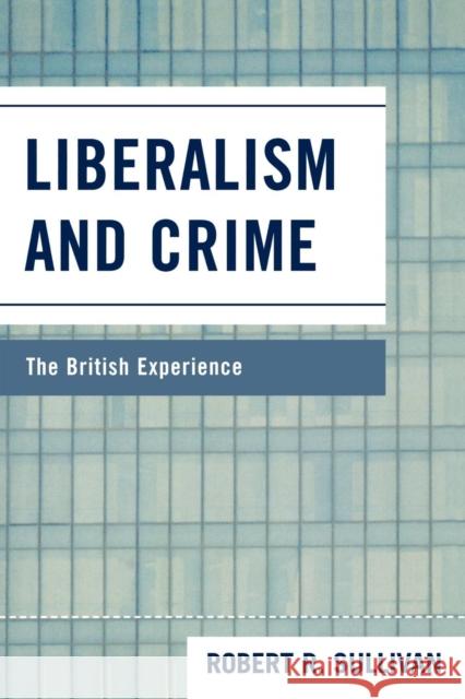Liberalism and Crime: The British Experience Sullivan, Robert R. 9780739129289 Lexington Books