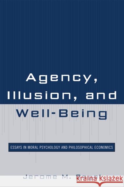 Agency, Illusion, and Well-Being: Essays in Moral Psychology and Philosophical Economics Segal, Jerome M. 9780739129692 Lexington Books