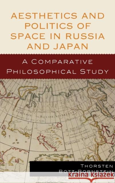 Aesthetics and Politics of Space in Russia and Japan: A Comparative Philosophical Study Botz-Bornstein, Thorsten 9780739130681