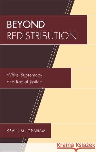 Beyond Redistribution: White Supremacy and Racial Justice Graham, Kevin M. 9780739130964