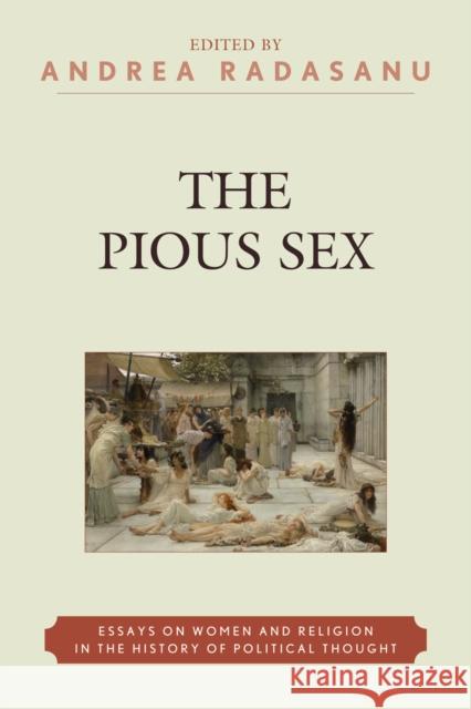 The Pious Sex: Essays on Women and Religion in the History of Political Thought Radasanu, Andrea 9780739131053 Lexington Books