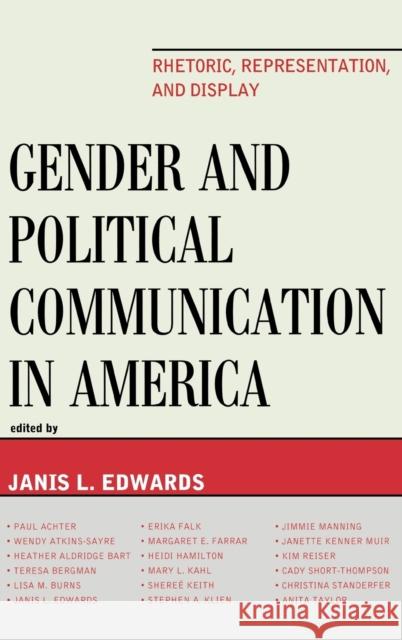 Gender and Political Communication in America: Rhetoric, Representation, and Display Edwards, Janis L. 9780739131077 Lexington Books