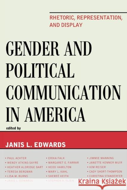 Gender and Political Communication in America: Rhetoric, Representation, and Display Edwards, Janis L. 9780739131084 Lexington Books